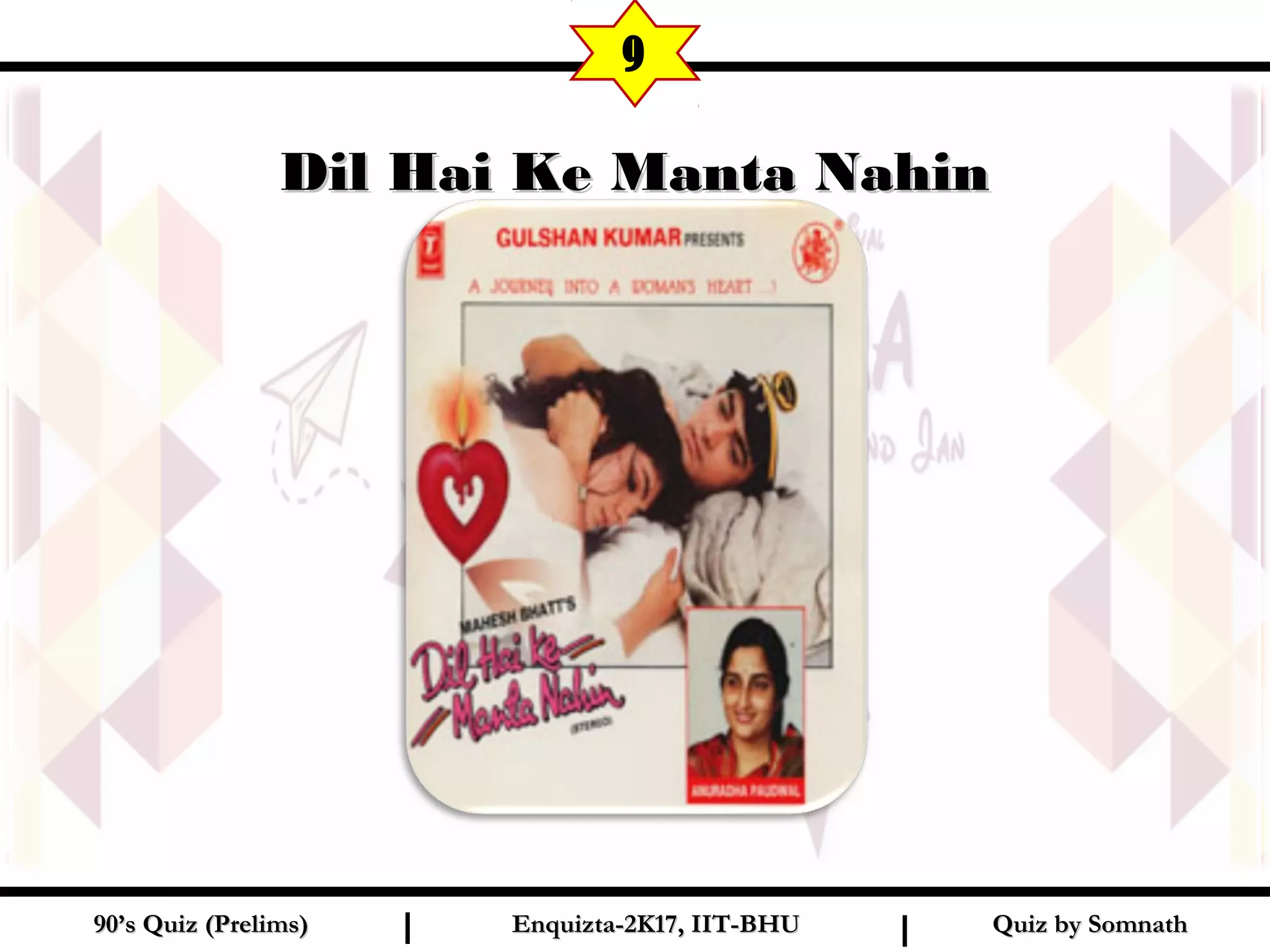 Quiz by SomnathQuiz by Somnath90’s Quiz (Prelims)90’s Quiz (Prelims) Enquizta-2K17, IIT-BHUEnquizta-2K17, IIT-BHUI I
Dil Hai Ke Manta NahinDil Hai Ke Manta Nahin
9
 
