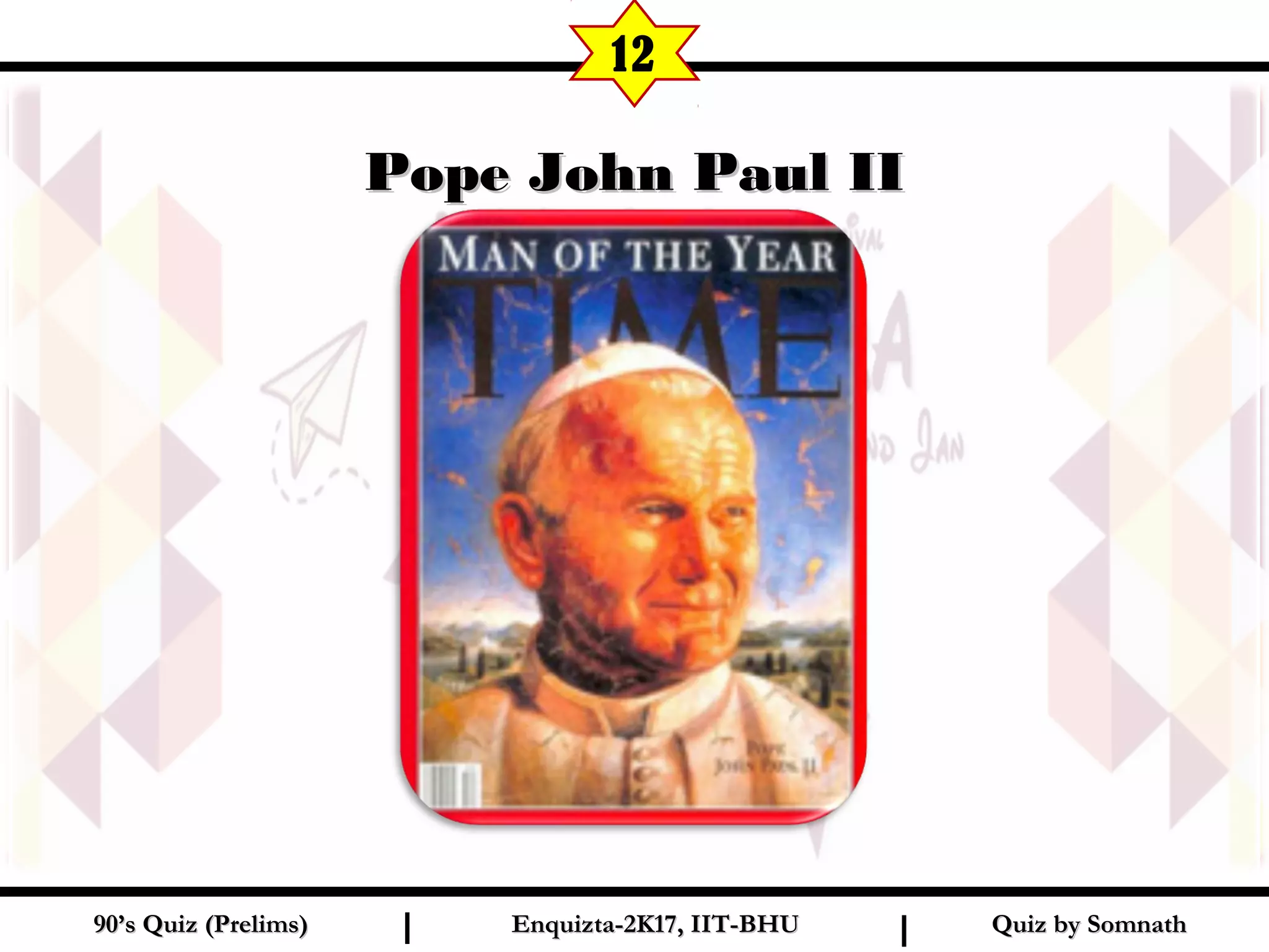 Quiz by SomnathQuiz by Somnath90’s Quiz (Prelims)90’s Quiz (Prelims) Enquizta-2K17, IIT-BHUEnquizta-2K17, IIT-BHUI I
Pope John Paul IIPope John Paul II
12
 