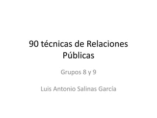 90 técnicas de Relaciones
Públicas
Grupos 8 y 9
Luis Antonio Salinas García
 