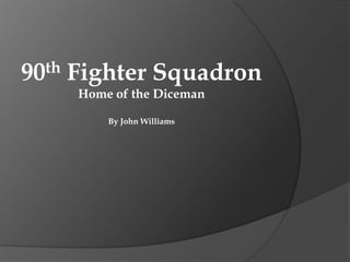 90 th   Fighter Squadron
        Home of the Diceman

            By John Williams
 
