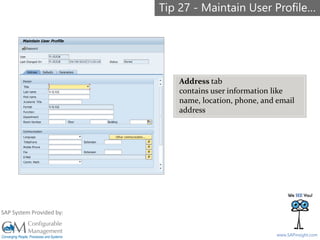 SAPinsight16
www.SAPinsight.com
SAP System Provided by:
Address tab
contains user information like
name, location, phone, and email
address.
Tip 27 - Maintain User Profile…
 