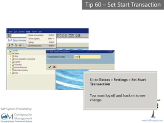 SAPinsight16
www.SAPinsight.com
SAP System Provided by:
- Go to Extras > Settings > Set Start
Transaction
- You must log off and back on to see
change.
Tip 60 – Set Start Transaction
 