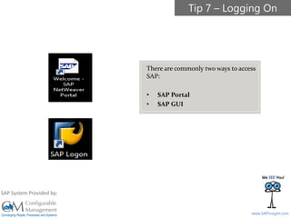 SAPinsight16
www.SAPinsight.com
SAP System Provided by:
There are commonly two ways to access
SAP:
• SAP Portal
• SAP GUI
Tip 7 – Logging On
 