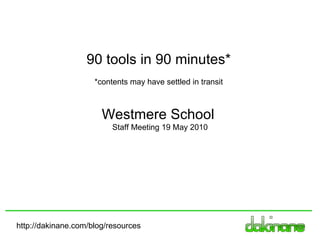 http://dakinane.com/blog/resources Westmere School  Staff Meeting 19 May 2010 90 tools in 90 minutes* *contents may have settled in transit 