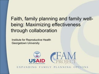 Faith, family planning and family well-
being: Maximizing effectiveness
through collaboration
Institute for Reproductive Health
Georgetown University




    EXPANDING          FAMILY       PLANNING   OPTIONS
 
