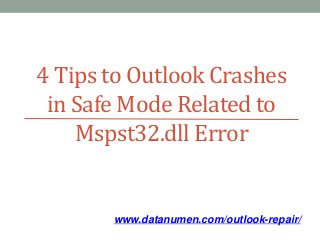 www.datanumen.com/outlook-repair/
4 Tips to Outlook Crashes
in Safe Mode Related to
Mspst32.dll Error
 