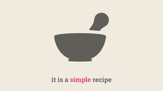it is a simple recipe
 