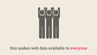 this makes web data available to everyone
 
