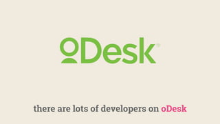 there are lots of developers on oDesk
 