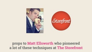 props to Matt Ellsworth who pioneered
a lot of these techniques at The Storefront
 