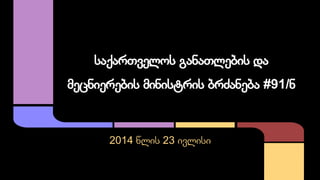 საქართველოს განათლების და 
მეცნიერების მინისტრის ბრძანება #91/ნ 
2014 წლის 23 ივლისი 
 