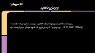 მუხლი #6 
დამრიგებელი 
1. საჯარო სკოლაში ყველა კლასს უნდა ჰყავდეს დამრიგებელი. დამრიგებელი უნდა იყოს იმავე სკოლის პე 
1. ს...