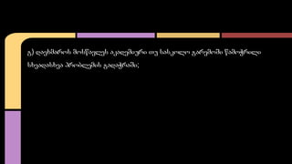 გ) დაეხმაროს მოსწავლეს აკადემიური თუ სასკოლო გარემოში წამოჭრილი 
სხვადასხვა პრობლემის გადაჭრაში; 
 