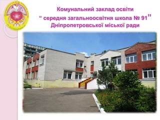 Комунальний заклад освіти
“ середня загальноосвітня школа № 91”
Дніпропетровської міської ради
 