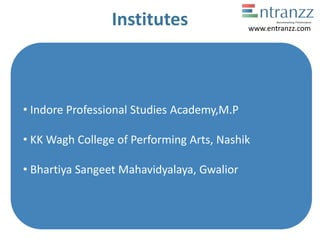 Institutes
• Indore Professional Studies Academy,M.P
• KK Wagh College of Performing Arts, Nashik
• Bhartiya Sangeet Mahavidyalaya, Gwalior
www.entranzz.com
 