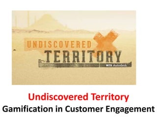 Undiscovered Territory
Gamification in Customer Engagement
 