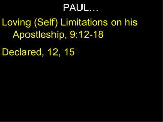 PAUL… Loving (Self) Limitations on his Apostleship, 9:12-18 Declared, 12, 15 