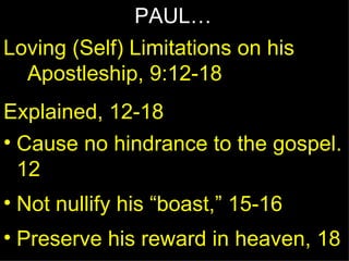 PAUL… Loving (Self) Limitations on his Apostleship, 9:12-18 Explained, 12-18 Cause no hindrance to the gospel. 12 Not nullify his “boast,” 15-16 Preserve his reward in heaven, 18 