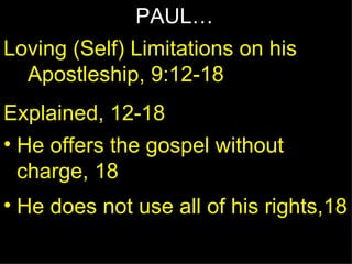 PAUL… Loving (Self) Limitations on his Apostleship, 9:12-18 Explained, 12-18 He offers the gospel without charge, 18 He does not use all of his rights,18 