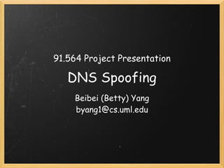 91.564 Project Presentation

   DNS Spoofing
    Beibei (Betty) Yang
    byang1@cs.uml.edu
 