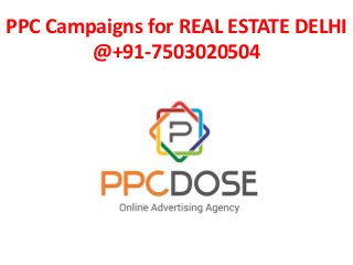 PPC Campaigns for REAL ESTATE DELHI
@+91-7503020504
 