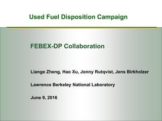 Used Fuel Disposition Campaign
FEBEX-DP Collaboration
Liange Zheng, Hao Xu, Jonny Rutqvist, Jens Birkholzer
Lawrence Berkeley National Laboratory
June 9, 2016
 