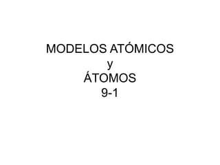 MODELOS ATÓMICOS
y
ÁTOMOS
9-1
 