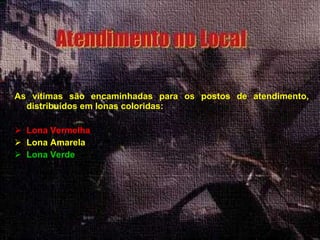 As vítimas são encaminhadas para os postos de atendimento, distribuídos em lonas coloridas: Lona Vermelha Lona Amarela Lona Verde 