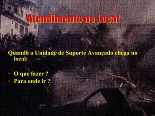 Quando a Unidade de Suporte Avançado chega no local: O que fazer ? Para onde ir ? 