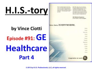 H.I.S.-tory
by Vince Ciotti
Episode #91: GE
Healthcare
Part 4
© 2013 by H.I.S. Professionals, LLC, all rights reserved.
 