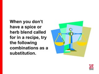 33 33
33
When you don’t
have a spice or
herb blend called
for in a recipe, try
the following
combinations as a
substitution.
 