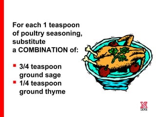 37 37
37
For each 1 teaspoon
of poultry seasoning,
substitute
a COMBINATION of:
 3/4 teaspoon
ground sage
 1/4 teaspoon
ground thyme
 