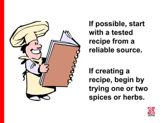 42 42
42
If possible, start
with a tested
recipe from a
reliable source.
If creating a
recipe, begin by
trying one or two
spices or herbs.
 
