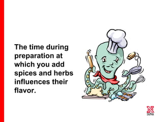 50 50
50
The time during
preparation at
which you add
spices and herbs
influences their
flavor.
 