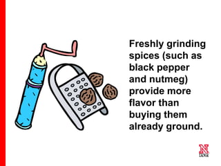 59 59
59
Freshly grinding
spices (such as
black pepper
and nutmeg)
provide more
flavor than
buying them
already ground.
 