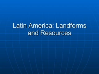 Latin America: Landforms and Resources 