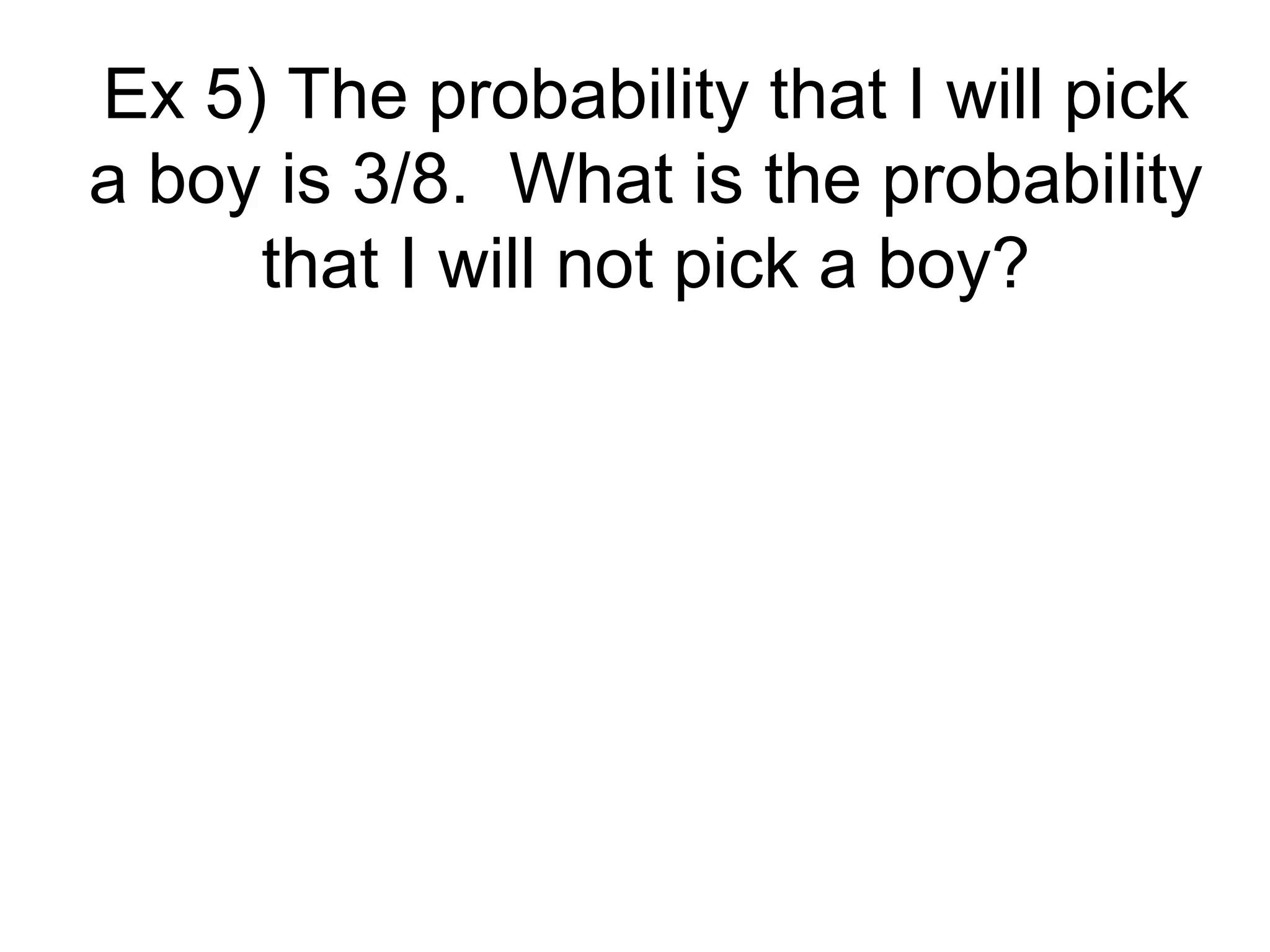 Ex 5) The probability that I will pick a boy is 3/8.  What is the probability that I will not pick a boy? 