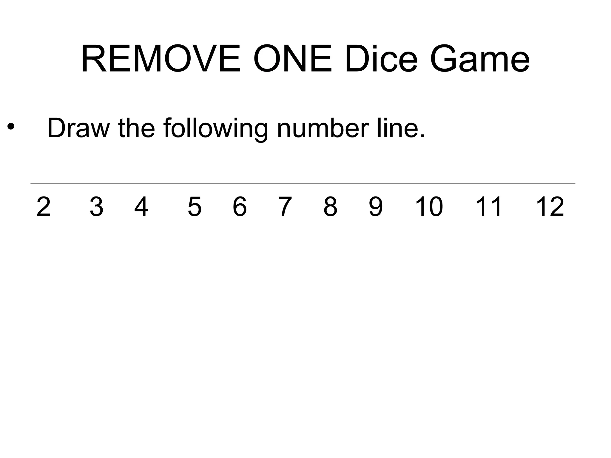 REMOVE ONE Dice Game Draw the following number line. 2  3  4  5  6  7  8  9  10  11  12 