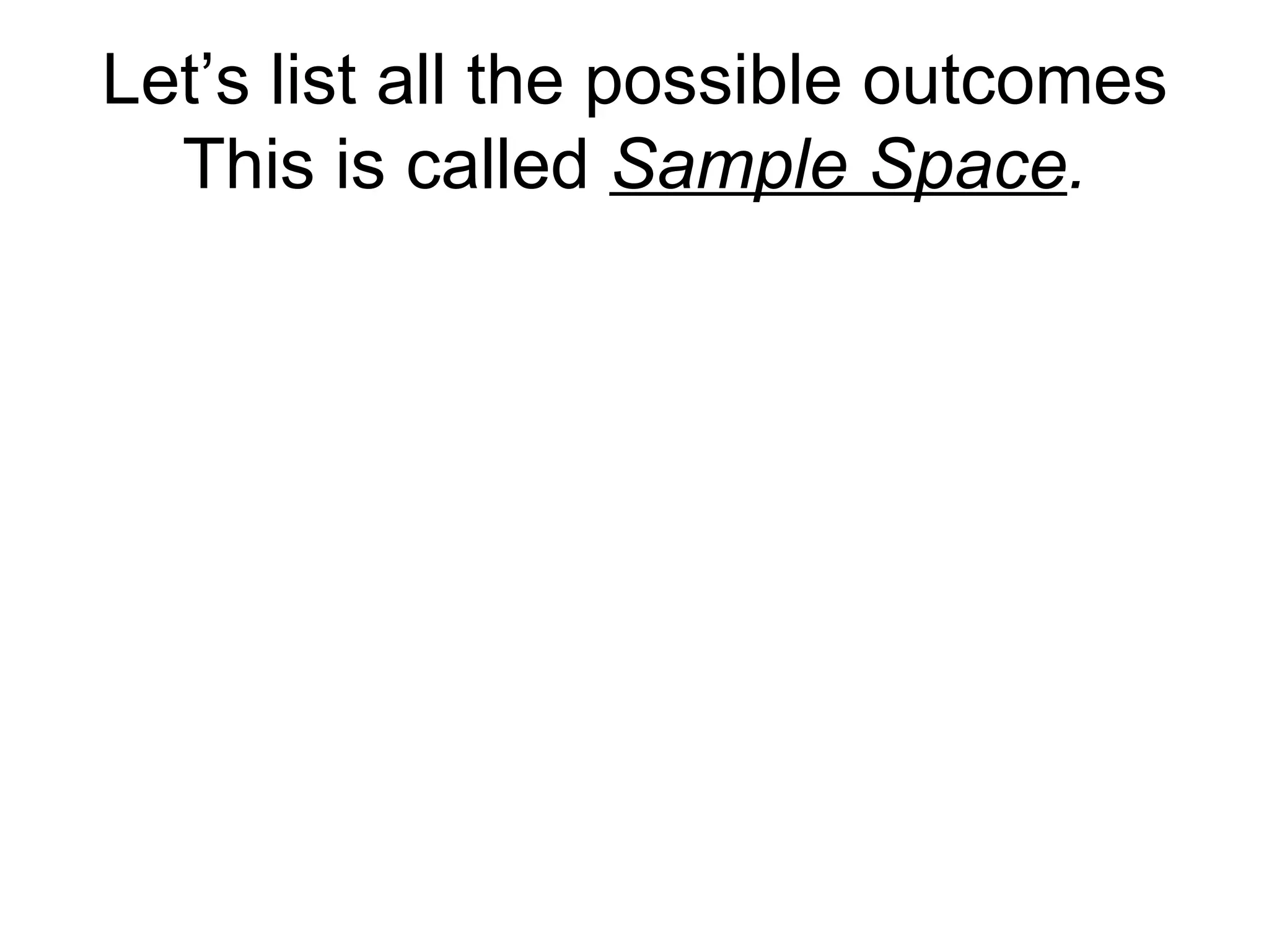 Let’s list all the possible outcomes This is called  Sample Space . 