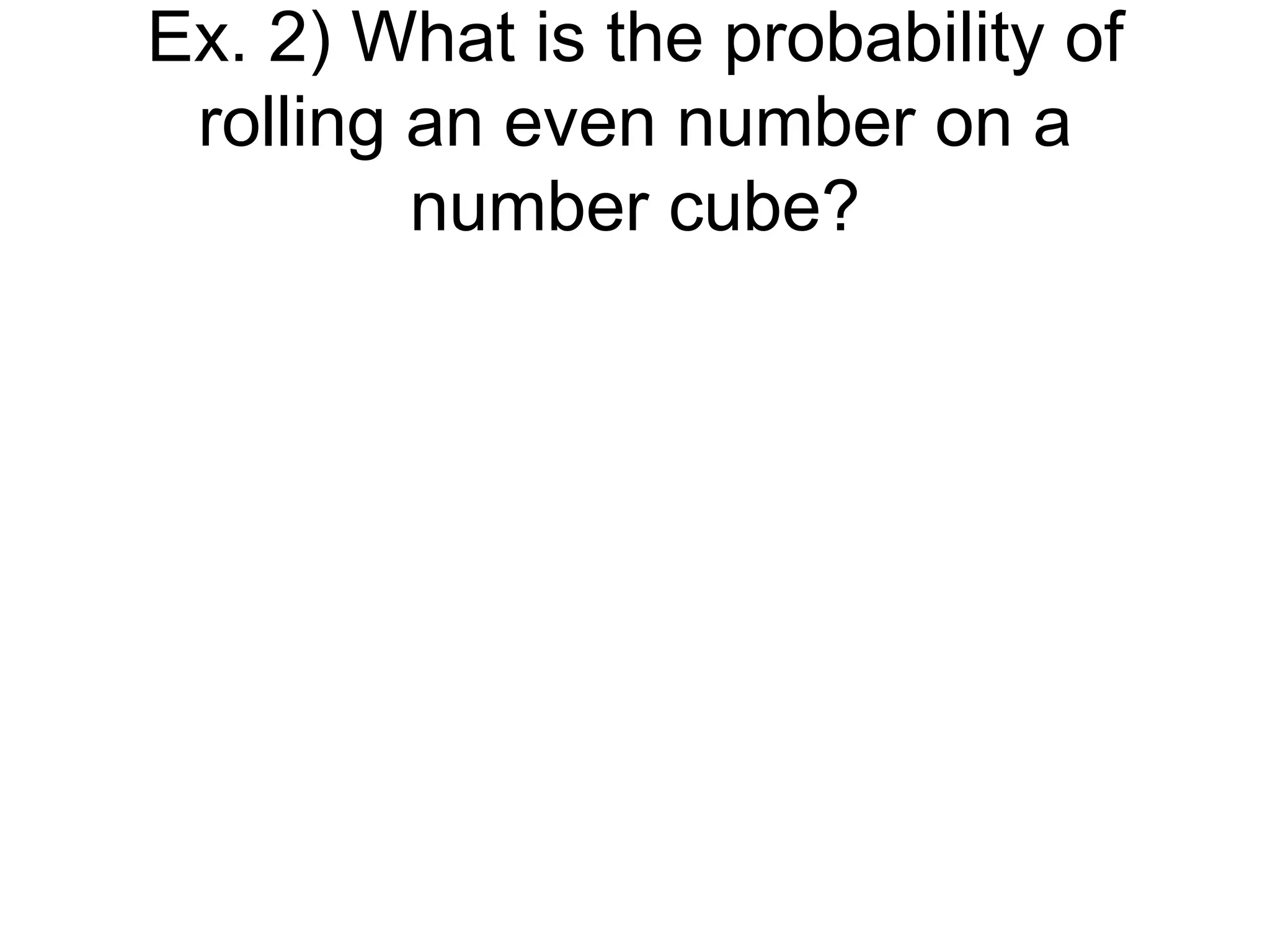 Ex. 2) What is the probability of rolling an even number on a number cube? 