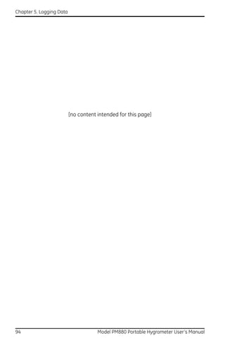 Chapter 5. Logging Data




                          [no content intended for this page]




94                                    Model PM880 Portable Hygrometer User’s Manual
 