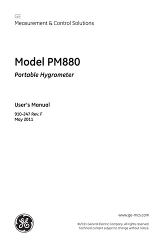 GE
Measurement & Control Solutions




Model PM880
Portable Hygrometer



User’s Manual
910-247 Rev. F
May 2011




                                                     www.ge-mcs.com

                        ©2011 General Electric Company. All rights reserved.
                         Technical content subject to change without notice.
 