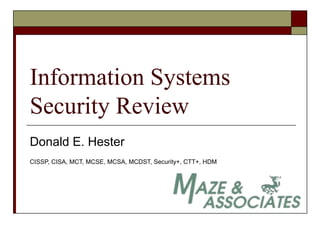 Information Systems
Security Review
Donald E. Hester
CISSP, CISA, MCT, MCSE, MCSA, MCDST, Security+, CTT+, HDM
 
