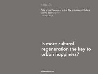 Is more cultural
regeneration the key to
urban happiness?
Talk at the Happiness in the City symposium: Culture
Joanna Bacon, Partner
10 Sep 2019
SLIDESHARE
Allies and Morrison
 
