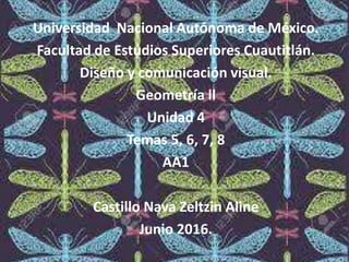 Universidad Nacional Autónoma de México.
Facultad de Estudios Superiores Cuautitlán.
Diseño y comunicación visual.
Geometría ll
Unidad 4
Temas 5, 6, 7, 8
AA1
Castillo Nava Zeltzin Aline
Junio 2016.
 