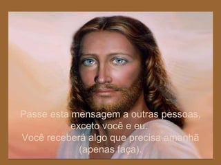 Passe esta mensagem a outras pessoas, exceto você e eu.  Você receberá algo que precisa amanhã (apenas faça). 