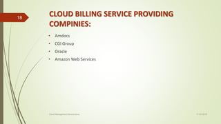 CLOUD BILLING SERVICE PROVIDING
COMPINIES:
• Amdocs
• CGI Group
• Oracle
• Amazon Web Services
11-03-2018Cloud Management Mechanisms
18
 