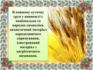 В кожному куточку
груп у наявності є
національна та
народна символіка,
дидактичний матеріал
народознавчого
спрямування,
ілюстрований
матеріал з
патріотичного
виховання.
 