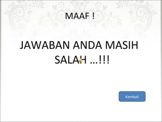 MAAF!
JAWABANANDAMASIH
SALAH…!!!
Kembali
 