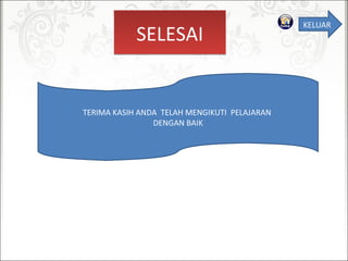 SELESAISELESAI
TERIMAKASIHANDATELAHMENGIKUTIPELAJARAN
DENGANBAIK
KELUAR
 